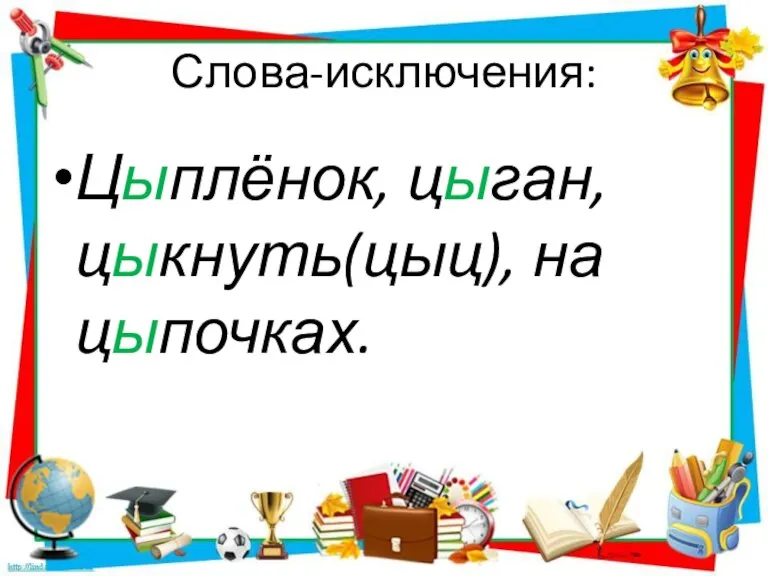 Слова-исключения: Цыплёнок, цыган, цыкнуть(цыц), на цыпочках.