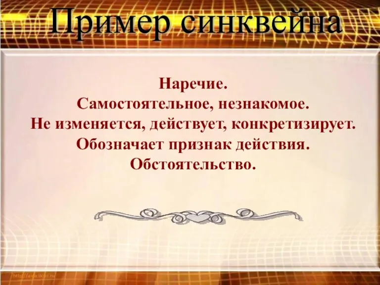 Пример синквейна Наречие. Самостоятельное, незнакомое. Не изменяется, действует, конкретизирует. Обозначает признак действия. Обстоятельство.