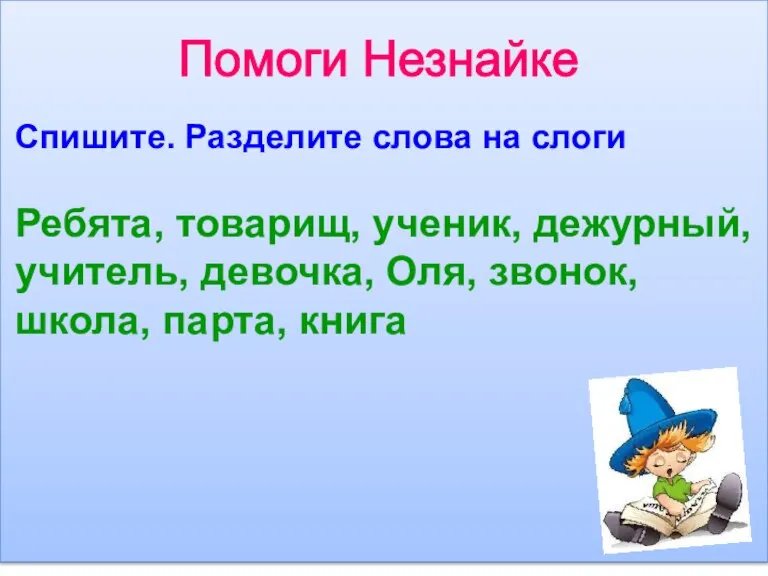 Помоги Незнайке Спишите. Разделите слова на слоги Ребята, товарищ, ученик, дежурный, учитель,