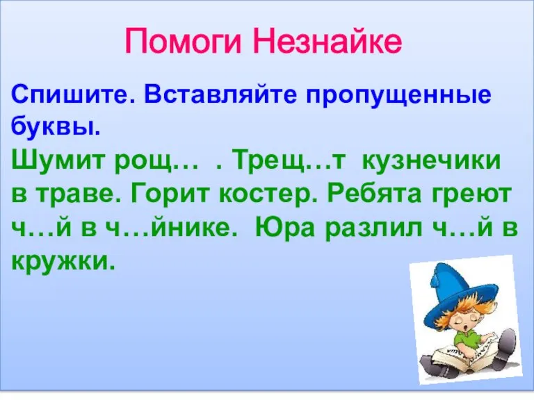 Помоги Незнайке Спишите. Вставляйте пропущенные буквы. Шумит рощ… . Трещ…т кузнечики в