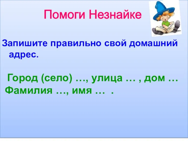 Помоги Незнайке Запишите правильно свой домашний адрес. Город (село) …, улица …