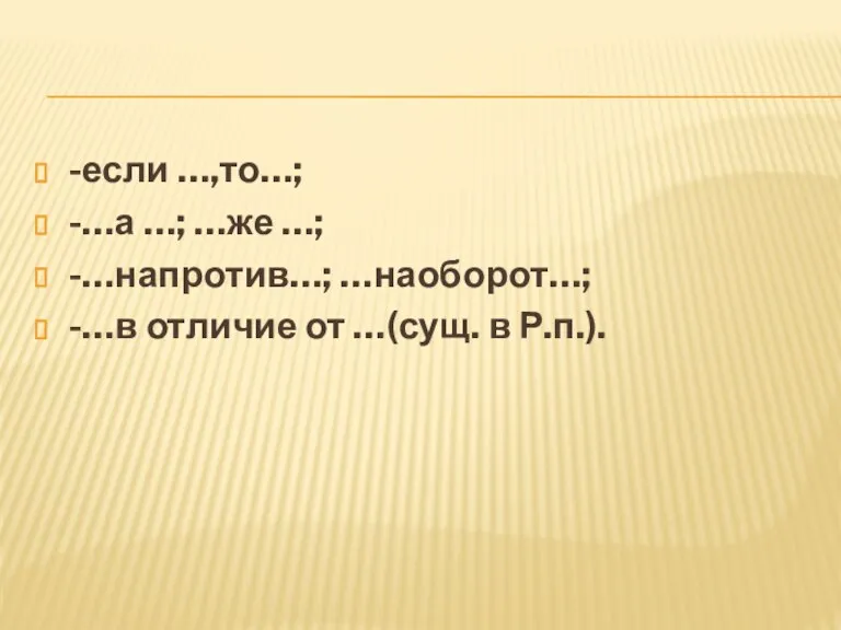 -если …,то…; -…а …; …же …; -…напротив…; …наоборот…; -…в отличие от …(сущ. в Р.п.).