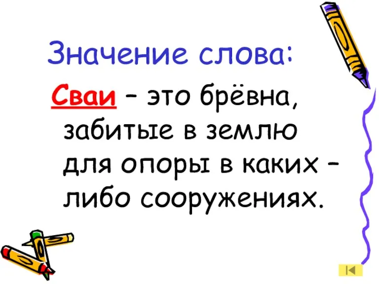 Значение слова: Сваи – это брёвна, забитые в землю для опоры в каких – либо сооружениях.