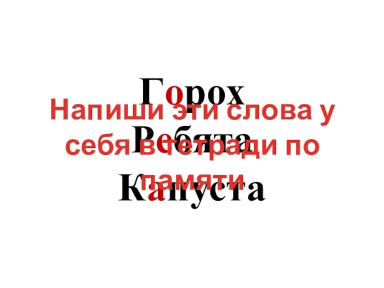 Горох Ребята Капуста Напиши эти слова у себя в тетради по памяти