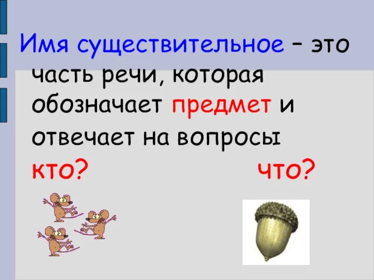 Имя существительное – это часть речи, которая обозначает предмет и отвечает на вопросы кто? что?