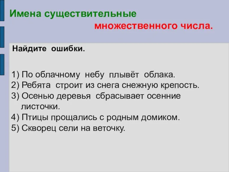 Имена существительные множественного числа. Найдите ошибки. 1) По облачному небу плывёт облака.