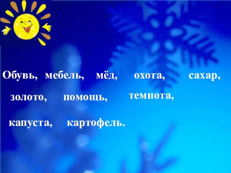 Обувь, мебель, мёд, охота, сахар, золото, помощь, темнота, капуста, картофель.