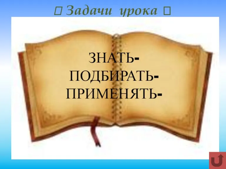  Задачи урока  ЗНАТЬ- ПОДБИРАТЬ- ПРИМЕНЯТЬ-