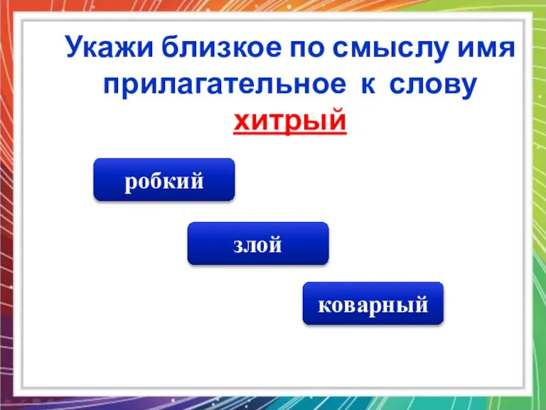 коварный злой робкий Укажи близкое по смыслу имя прилагательное к слову хитрый