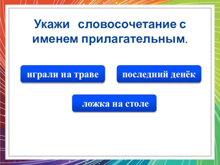 последний денёк ложка на столе играли на траве Укажи словосочетание с именем прилагательным.