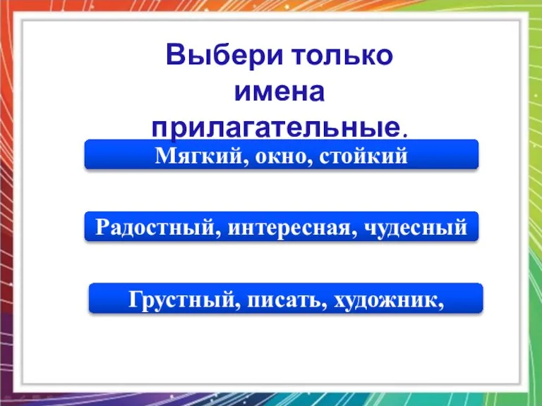 Радостный, интересная, чудесный Мягкий, окно, стойкий Грустный, писать, художник, Выбери только имена прилагательные.