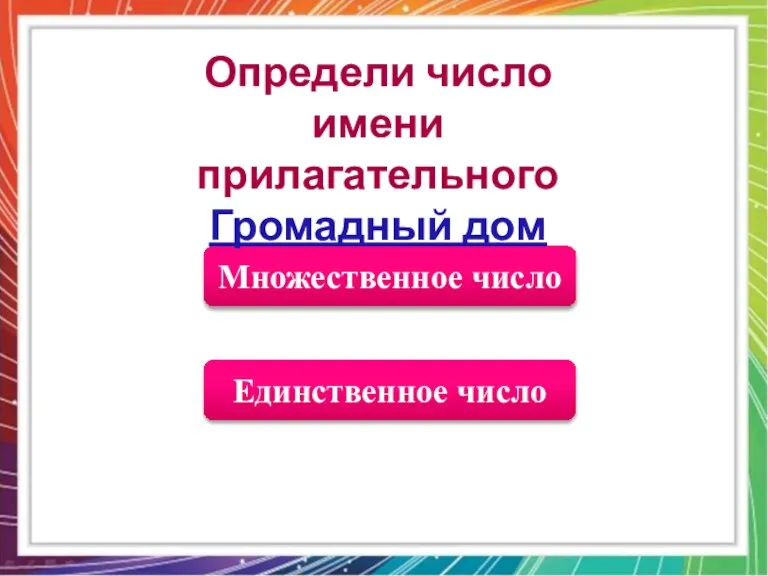 Единственное число Множественное число Определи число имени прилагательного Громадный дом