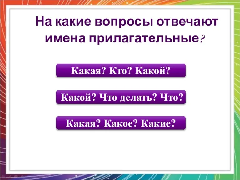 Какая? Какое? Какие? Какая? Кто? Какой? Какой? Что делать? Что? На какие вопросы отвечают имена прилагательные?