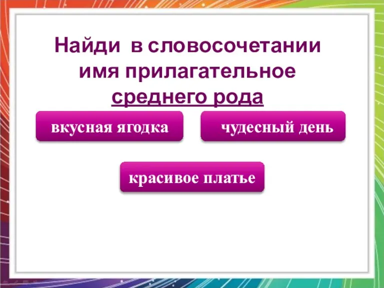 красивое платье чудесный день вкусная ягодка Найди в словосочетании имя прилагательное среднего рода