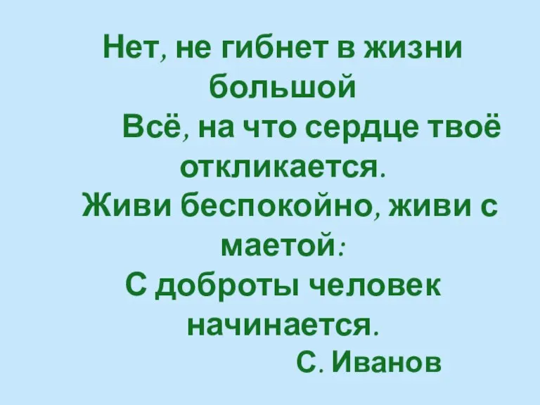 Нет, не гибнет в жизни большой Всё, на что сердце твоё откликается.