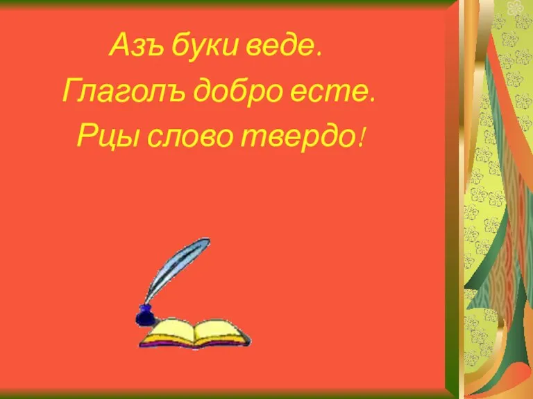 Азъ буки веде. Глаголъ добро есте. Рцы слово твердо!