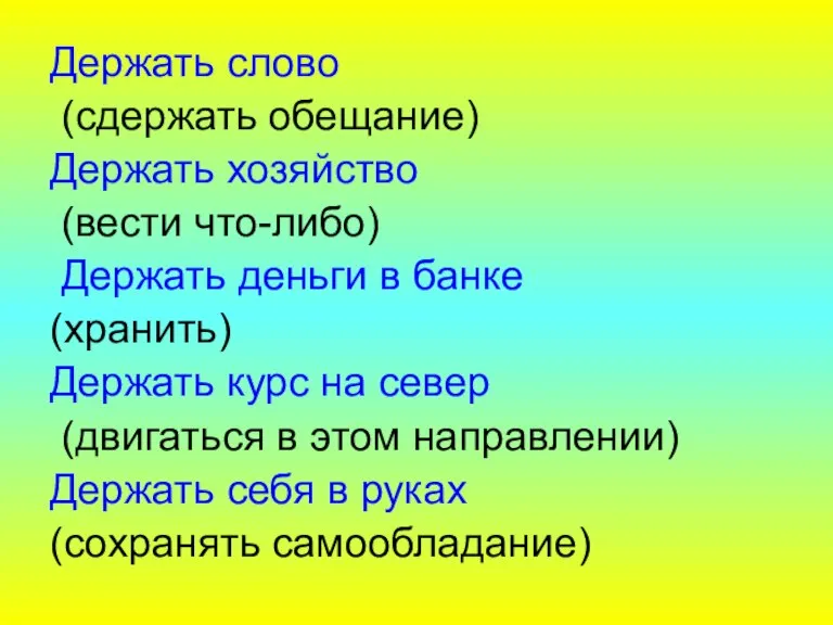 Держать слово (сдержать обещание) Держать хозяйство (вести что-либо) Держать деньги в банке