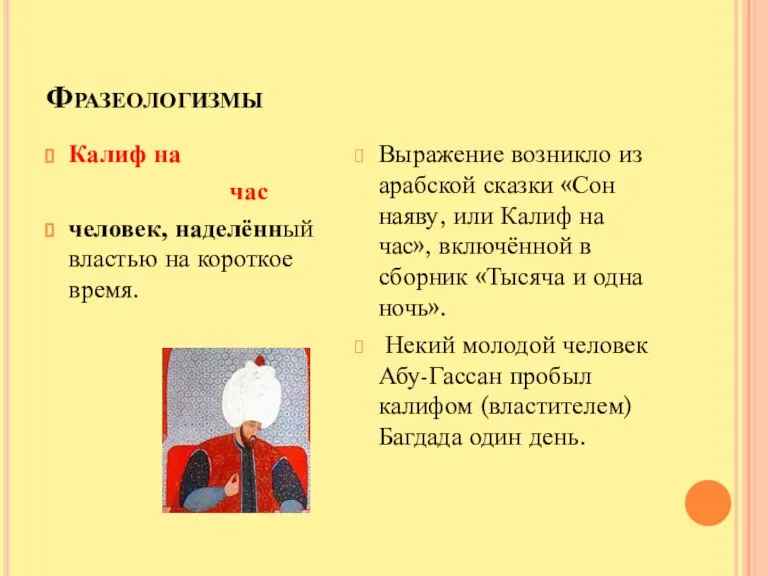 Фразеологизмы Калиф на час человек, наделённый властью на короткое время. Выражение возникло