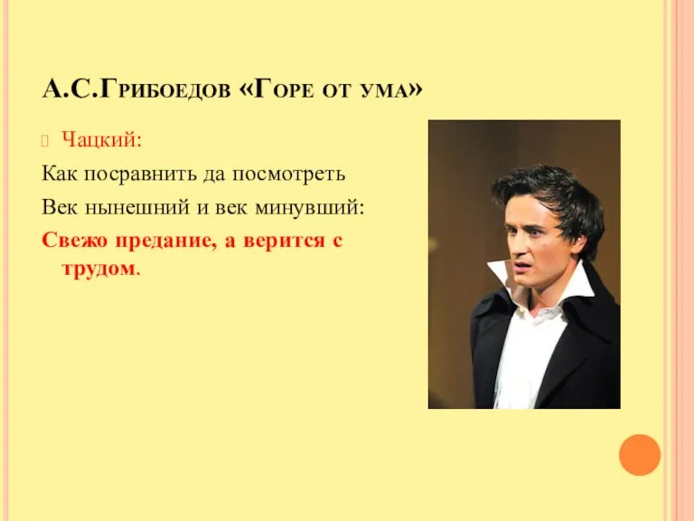 А.С.Грибоедов «Горе от ума» Чацкий: Как посравнить да посмотреть Век нынешний и