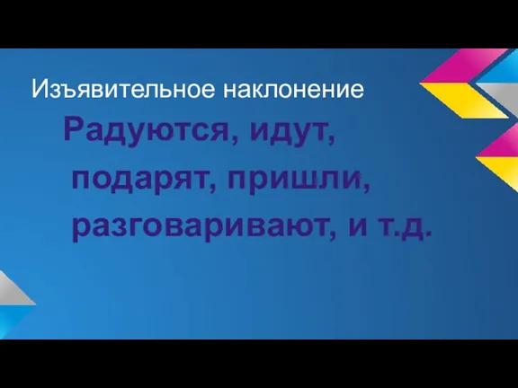 Изъявительное наклонение Радуются, идут, подарят, пришли, разговаривают, и т.д.