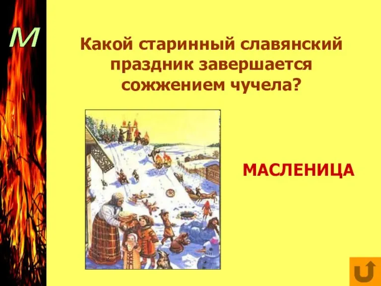 м Какой старинный славянский праздник завершается сожжением чучела? МАСЛЕНИЦА