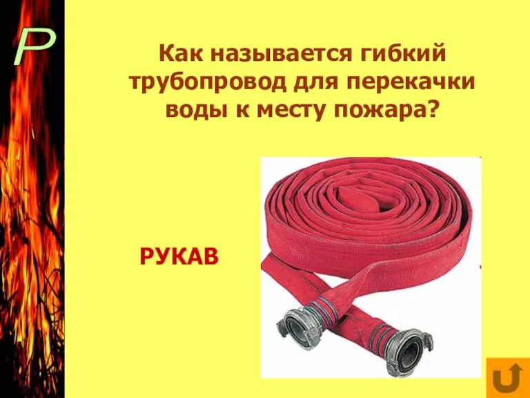 Р Как называется гибкий трубопровод для перекачки воды к месту пожара? РУКАВ