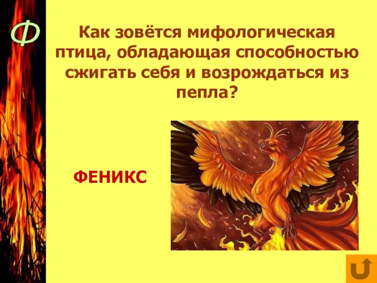 Ф Как зовётся мифологическая птица, обладающая способностью сжигать себя и возрождаться из пепла? ФЕНИКС