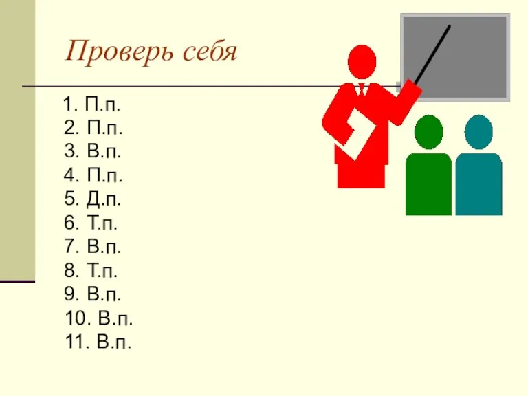 Проверь себя 1. П.п. 2. П.п. 3. В.п. 4. П.п. 5. Д.п.