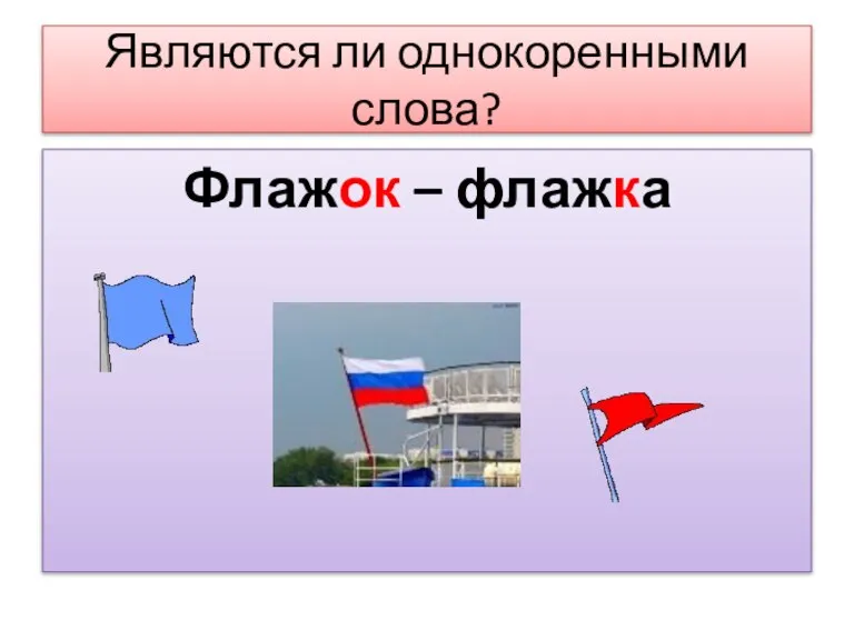 Являются ли однокоренными слова? Флажок – флажка