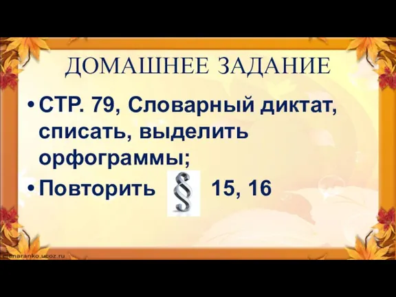 ДОМАШНЕЕ ЗАДАНИЕ СТР. 79, Словарный диктат, списать, выделить орфограммы; Повторить 15, 16