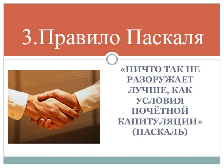 «Ничто так не разоружает лучше, как условия почётной капитуляции» (Паскаль) 3.Правило Паскаля