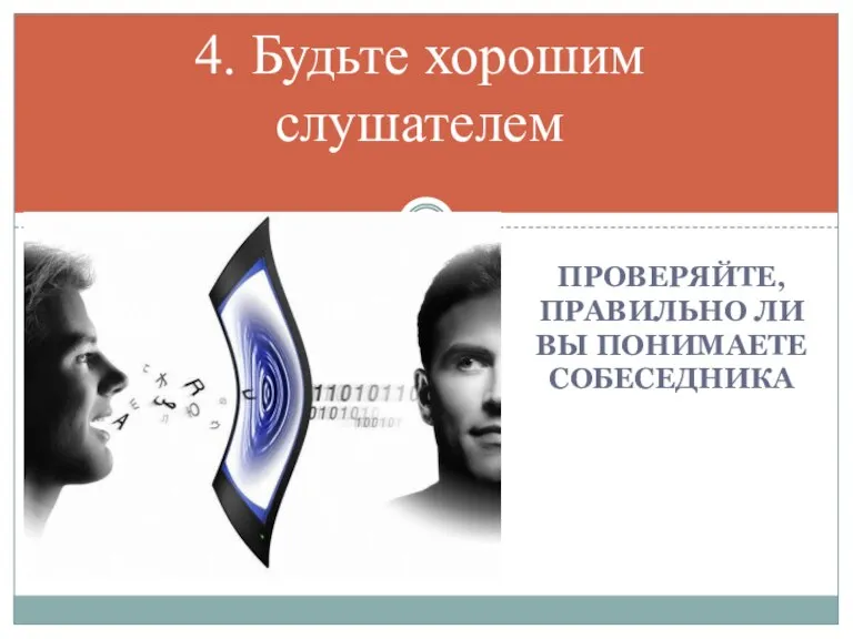 Проверяйте, правильно ли Вы понимаете собеседника 4. Будьте хорошим слушателем