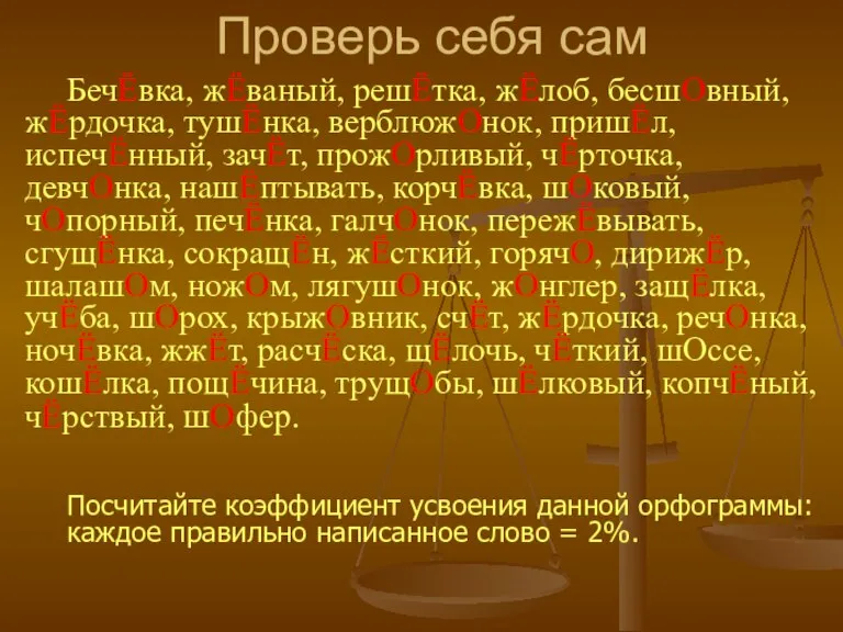 Проверь себя сам БечЁвка, жЁваный, решЁтка, жЁлоб, бесшОвный, жЁрдочка, тушЁнка, верблюжОнок, пришЁл,