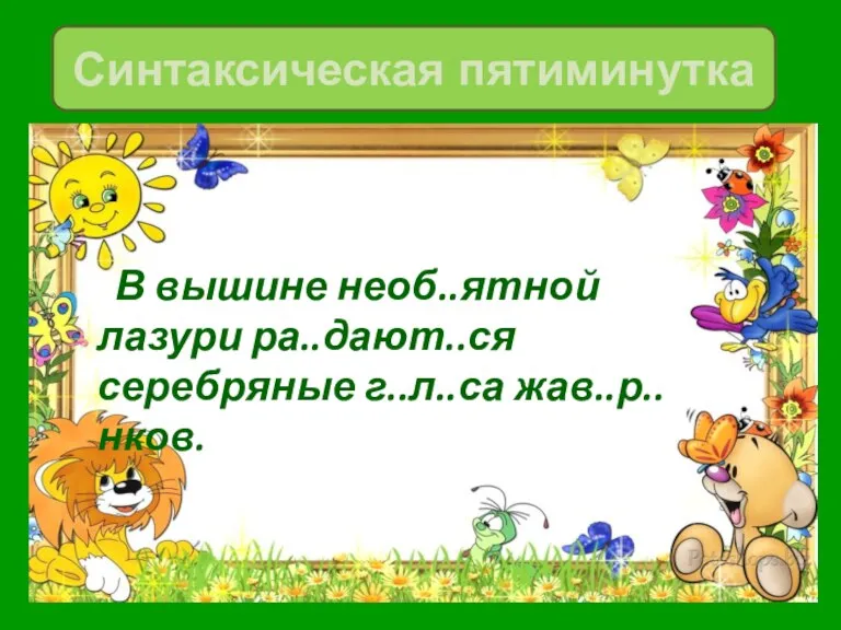 В вышине необ..ятной лазури ра..дают..ся серебряные г..л..са жав..р..нков. Синтаксическая пятиминутка