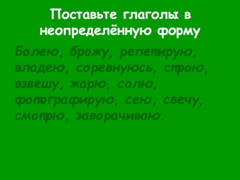 Поставьте глаголы в неопределённую форму Болею, брожу, репетирую, владею, соревнуюсь, строю, взвешу,