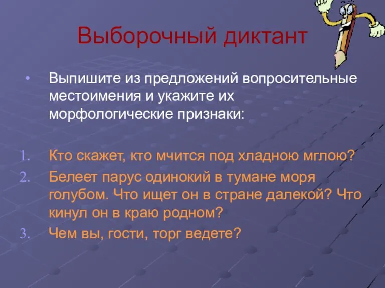 Выборочный диктант Выпишите из предложений вопросительные местоимения и укажите их морфологические признаки: