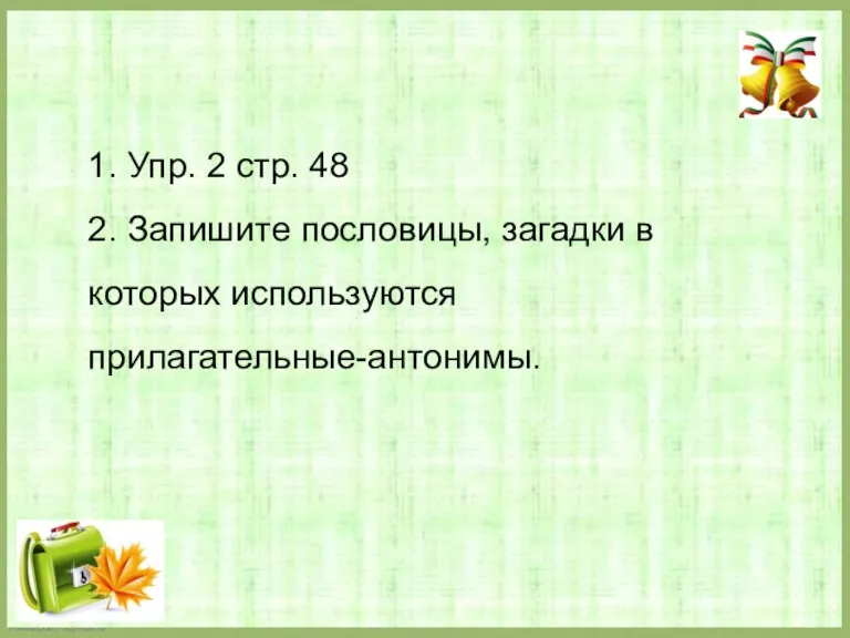 1. Упр. 2 стр. 48 2. Запишите пословицы, загадки в которых используются прилагательные-антонимы.