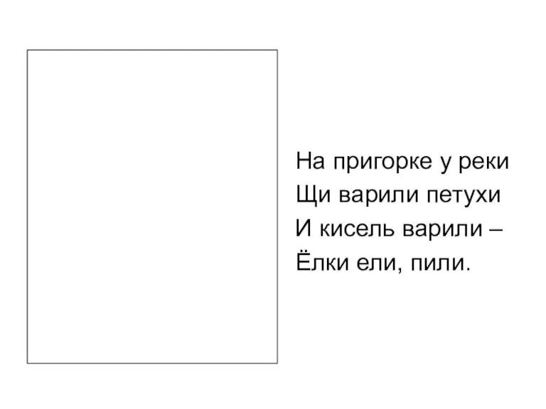 На пригорке у реки Щи варили петухи И кисель варили – Ёлки ели, пили.