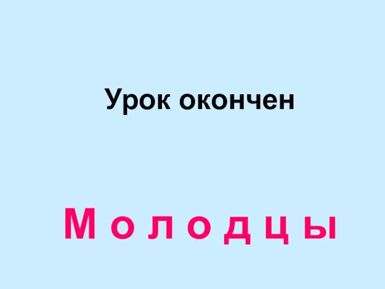 Урок окончен М о л о д ц ы