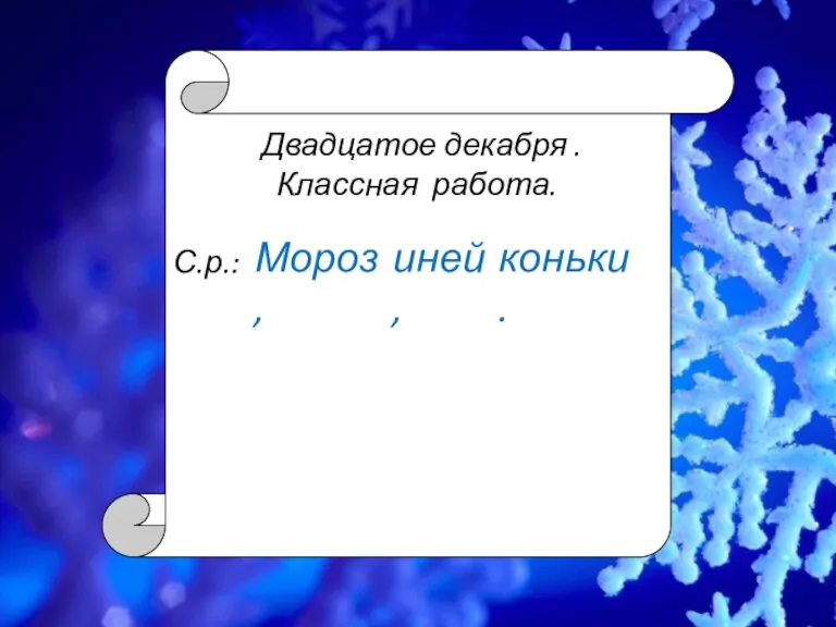 Двадцатое декабря . Классная работа. С.р.: коньки. Мороз, иней,