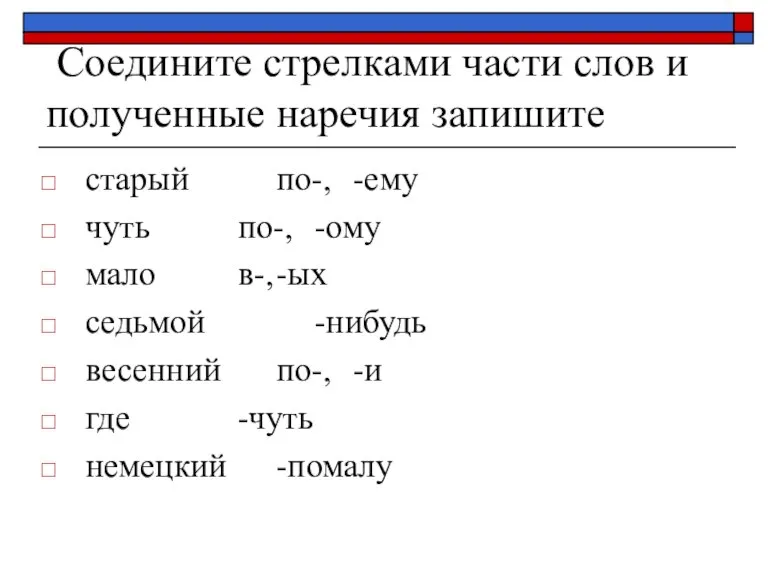 Соедините стрелками части слов и полученные наречия запишите старый по-, -ему чуть