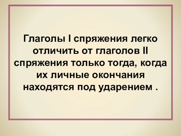 Глаголы I спряжения легко отличить от глаголов II спряжения только тогда, когда