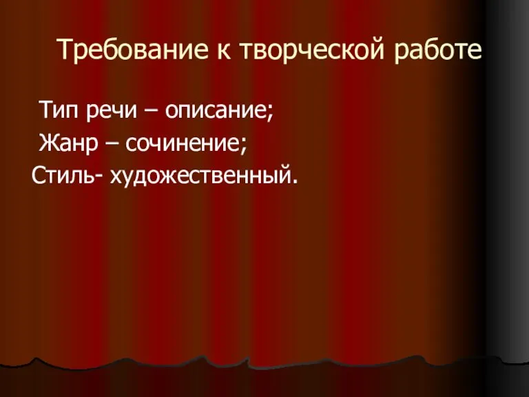 Требование к творческой работе Тип речи – описание; Жанр – сочинение; Стиль- художественный.