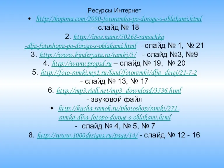 Ресурсы Интернет http://kopona.com/2090-fotoramka-po-doroge-s-oblakami.html – слайд № 18 2. http://inoe.name/50268-ramochka -dlja-fotoshopa-po-doroge-s-oblakami.html - слайд