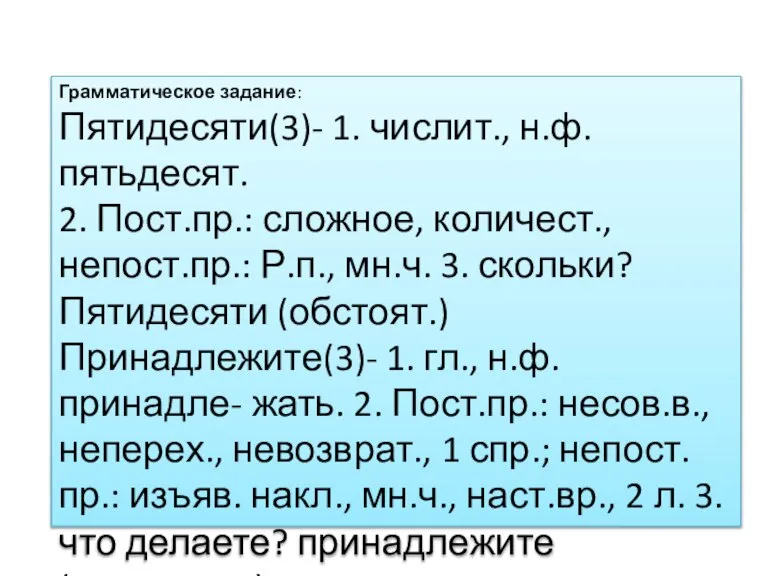 Грамматическое задание: Пятидесяти(3)- 1. числит., н.ф. пятьдесят. 2. Пост.пр.: сложное, количест., непост.пр.: