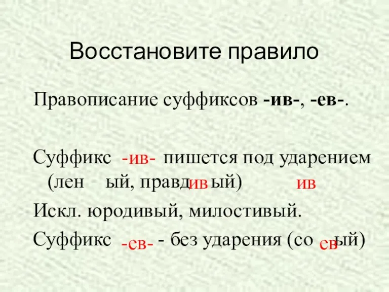 Восстановите правило Правописание суффиксов -ив-, -ев-. Суффикс пишется под ударением (лен ый,