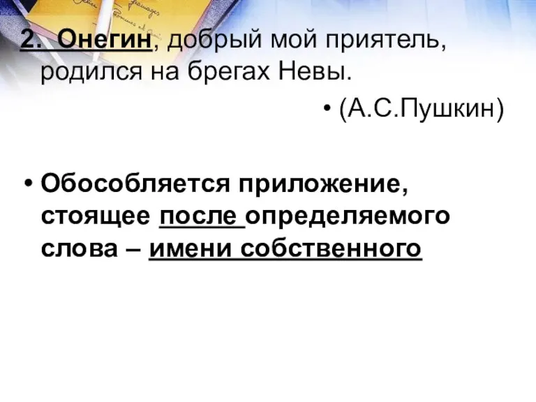 2. Онегин, добрый мой приятель, родился на брегах Невы. (А.С.Пушкин) Обособляется приложение,