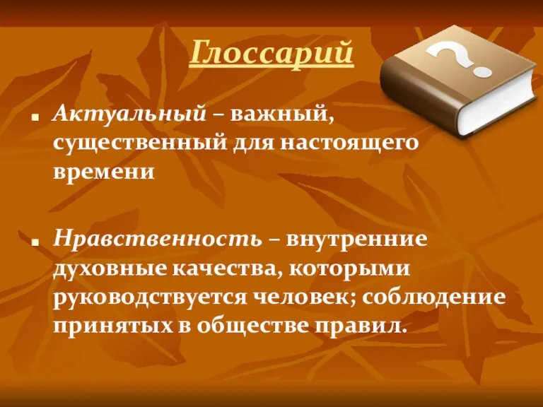 Глоссарий Актуальный – важный, существенный для настоящего времени Нравственность – внутренние духовные