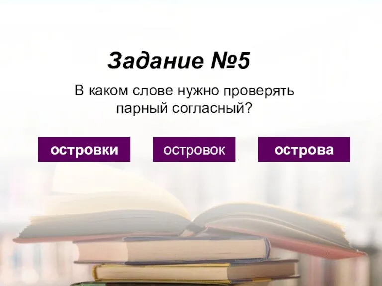 Задание №5 островки островок острова В каком слове нужно проверять парный согласный?