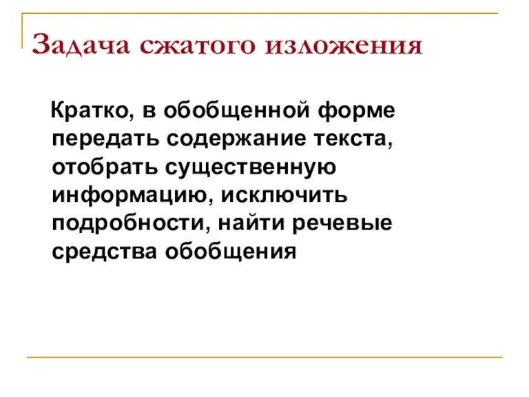 Задача сжатого изложения Кратко, в обобщенной форме передать содержание текста, отобрать существенную